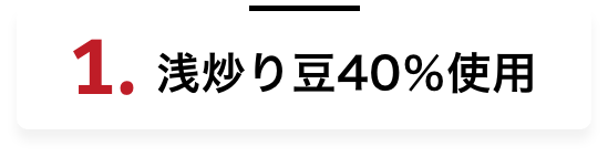 1.浅炒り豆40%使用