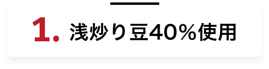 1.浅炒り豆40％使用