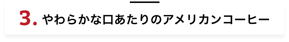 3.やわらかな口あたりのアメリカンコーヒー