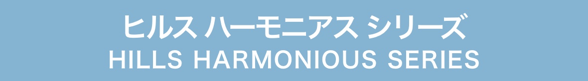 ヒルス ハーモニアス シリーズ　HILLS HARMONIOUS SERIES