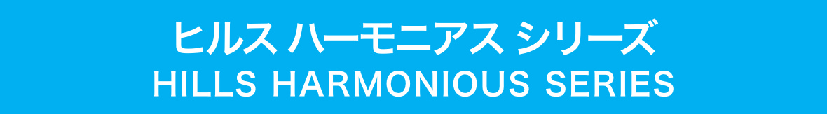 ヒルス ハーモニアス シリーズ HILLS HARMONIOUS SERIES