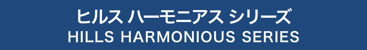 ヒルス ハーモニアス シリーズ HILLS HARMONIOUS SERIES