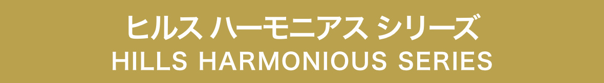 ヒルス ハーモニアス シリーズ HILLS HARMONIOUS SERIES